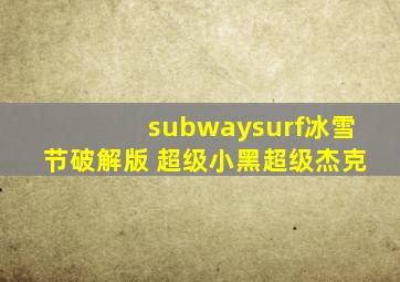 subwaysurf冰雪节破解版 超级小黑超级杰克